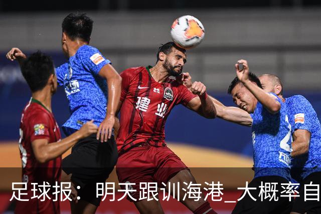 足球报：明天跟训海港 大概率自由身加盟 外援要补强